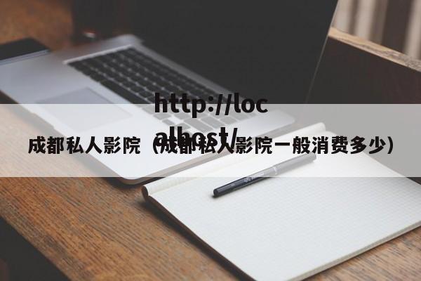 成都私人影院（成都私人影院一般消费多少）